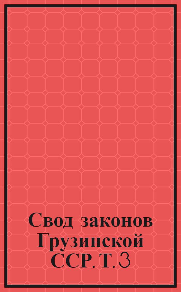 Свод законов Грузинской ССР. Т. 3