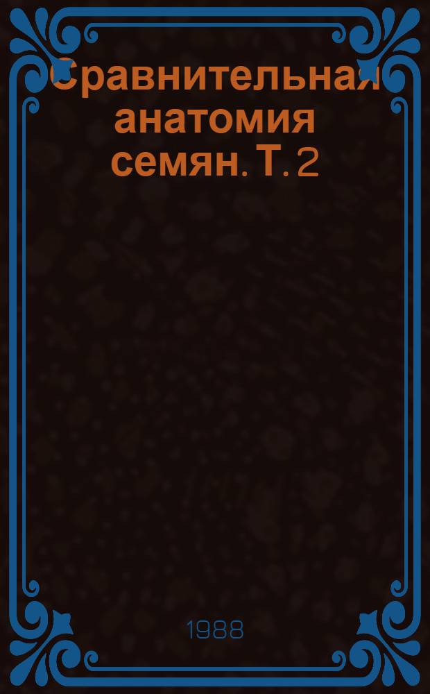 Сравнительная анатомия семян. Т. 2 : Двудольные Magnolildae, Ranunculidae