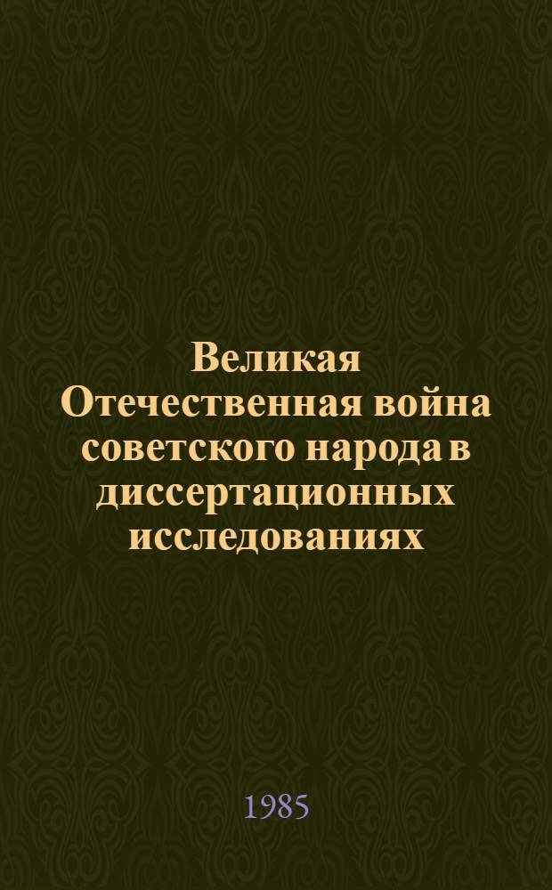 Великая Отечественная война советского народа в диссертационных исследованиях : Библиогр. указ. докт. и канд. дис., поступивших в ГБЛ в 1964-1984 гг. : В 2 ч.