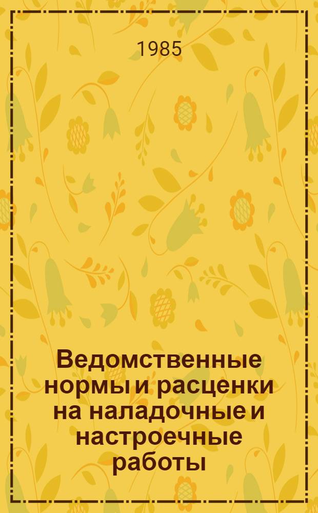 Ведомственные нормы и расценки на наладочные и настроечные работы : Сб. ВМС : Утв. М-вом связи СССР 05.09.84