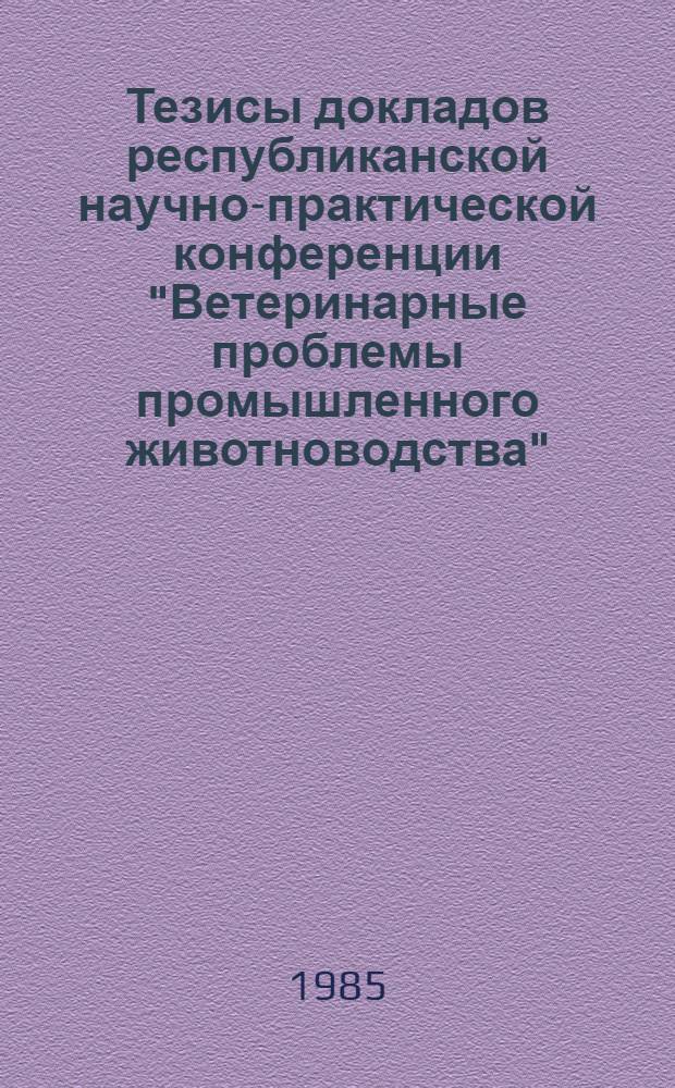 Тезисы докладов республиканской научно-практической конференции "Ветеринарные проблемы промышленного животноводства" (17-19 окт. 1985 г., Белая Церковь). Ч. 1