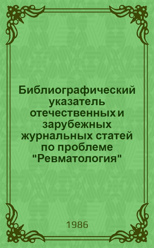 Библиографический указатель отечественных и зарубежных журнальных статей по проблеме "Ревматология"... ... за 1985 г.