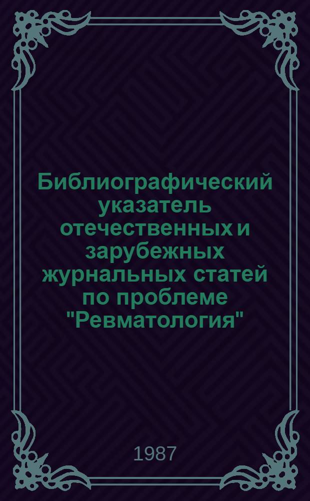 Библиографический указатель отечественных и зарубежных журнальных статей по проблеме "Ревматология"...