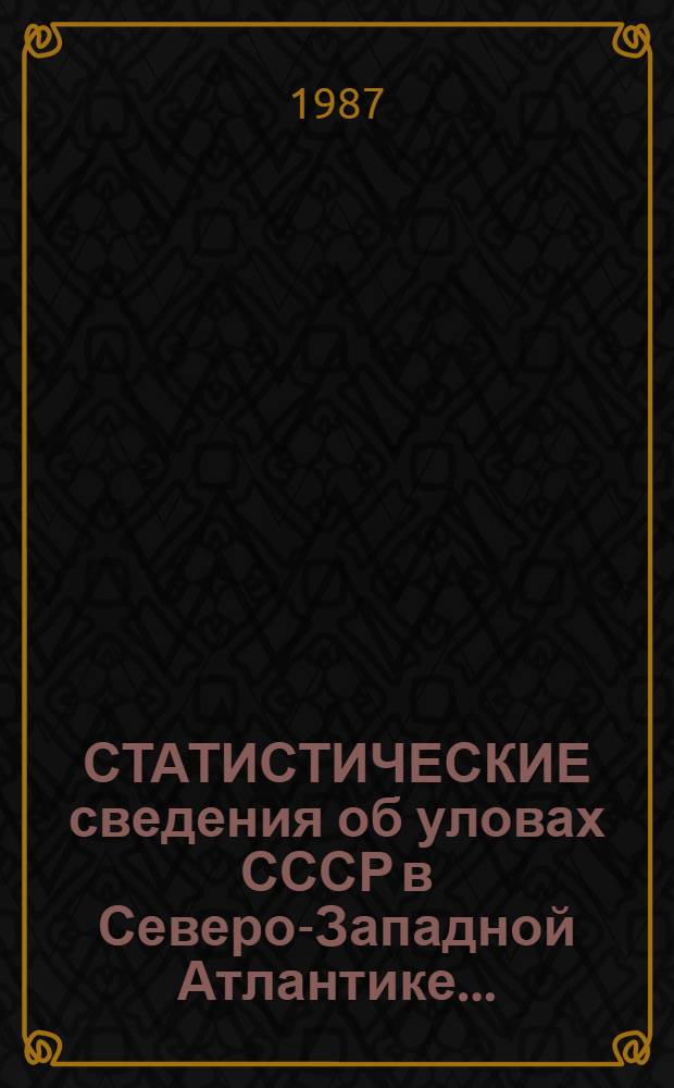 [СТАТИСТИЧЕСКИЕ сведения об уловах СССР в Северо-Западной Атлантике...]