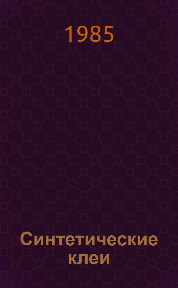 Синтетические клеи : Отеч. и иностр. лит. ... ... за 1984. Кн. 1