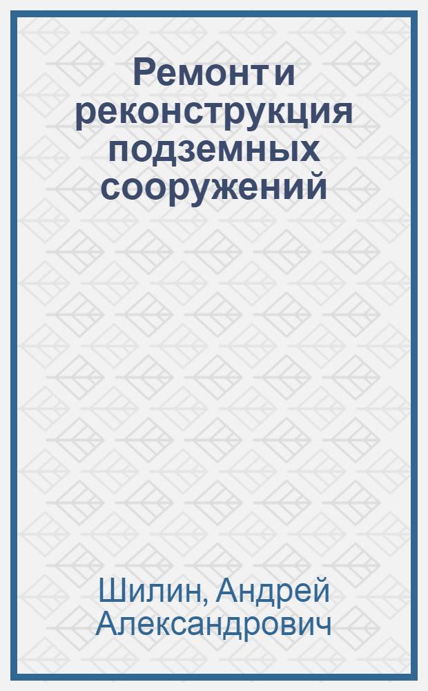 Ремонт и реконструкция подземных сооружений : Учеб. пособие по дисциплине "Реконструкция горн. предприятий и подзем. сооружений" для студентов спец. 0904 "Шахт. и подзем. стр-во"