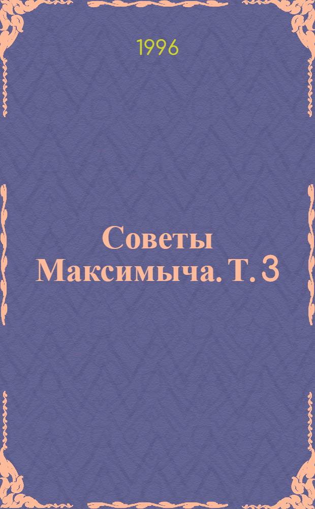 Советы Максимыча. Т. 3 : Освоение и обустройство садовых участков