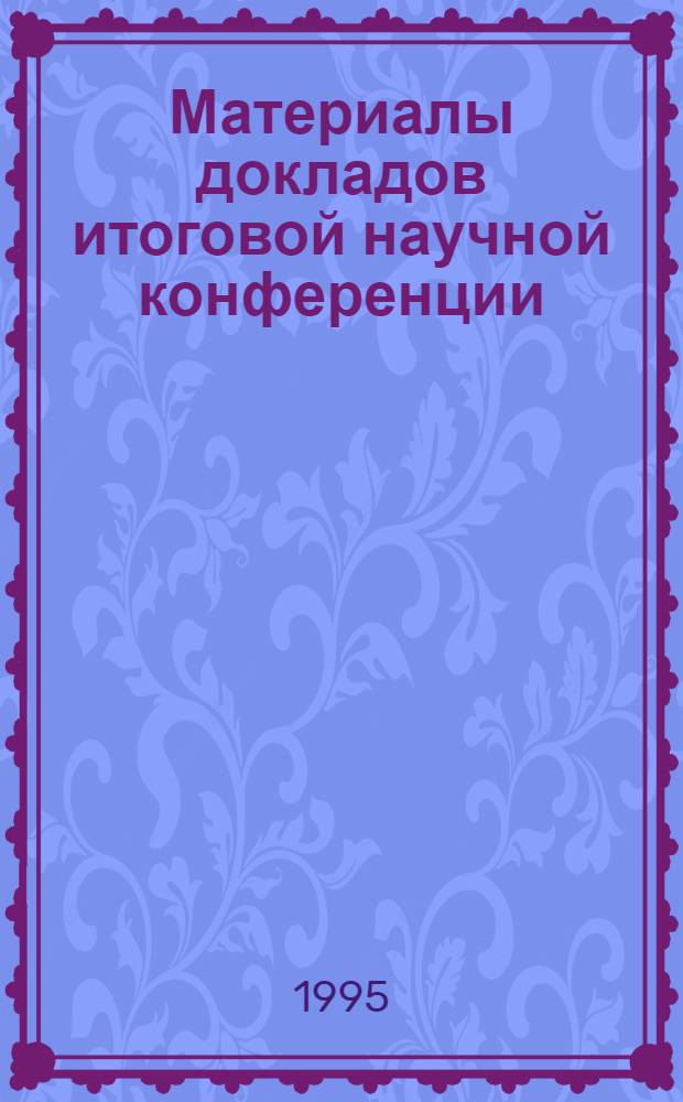 Материалы докладов итоговой научной конференции (23 апреля 1993 г.). 1 : Физика и естественные науки