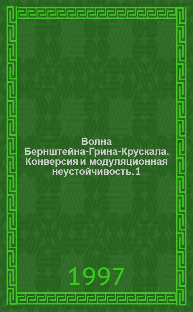 Волна Бернштейна-Грина-Крускала. Конверсия и модуляционная неустойчивость. 1