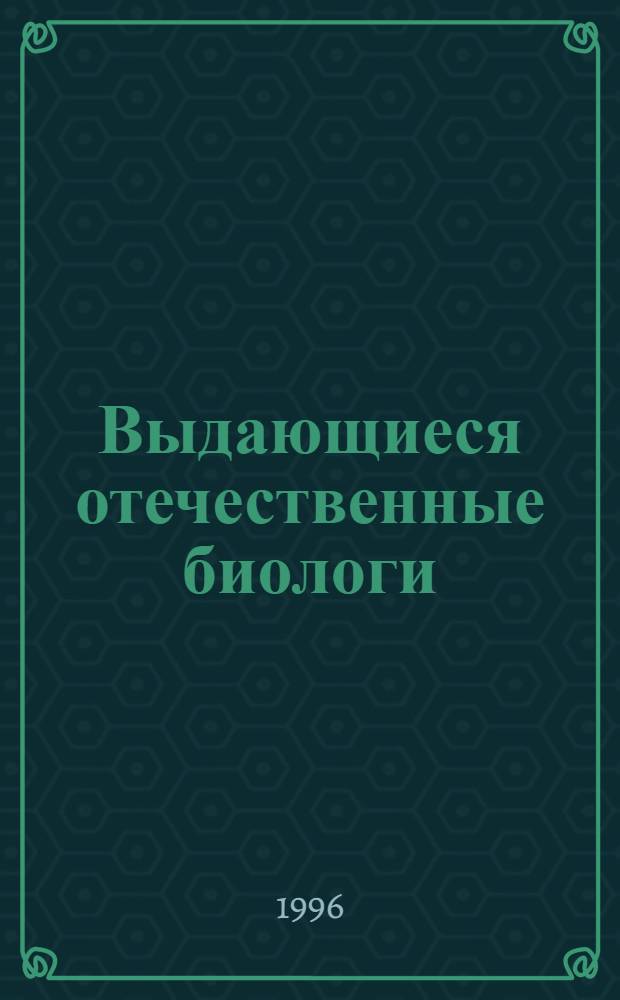 Выдающиеся отечественные биологи : [Сб. очерков]. [Вып. 1]
