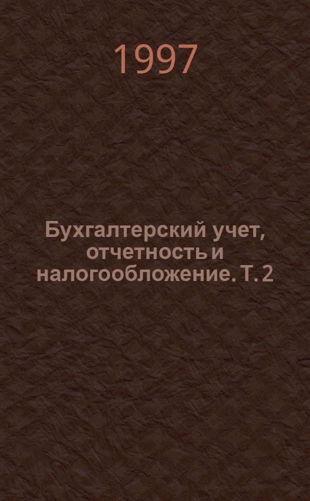 Бухгалтерский учет, отчетность и налогообложение. Т. 2