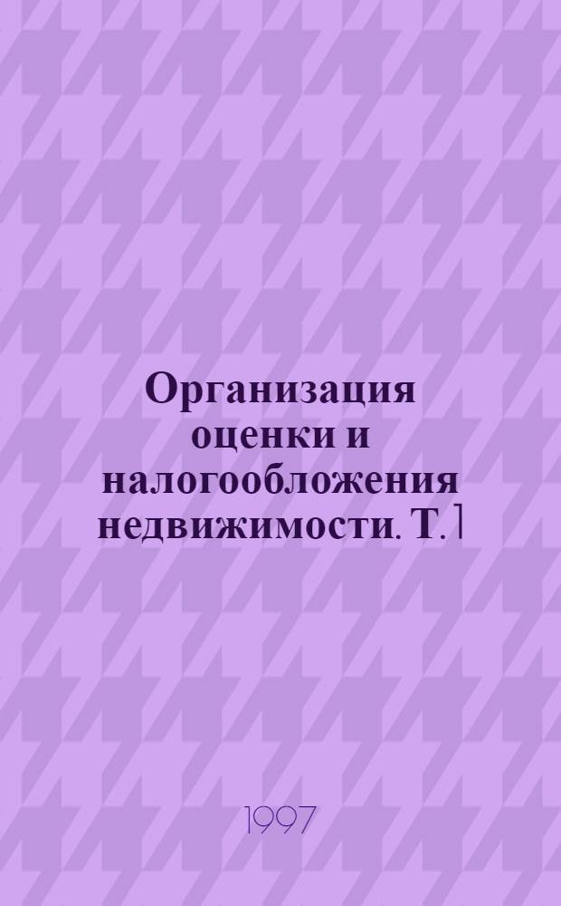 Организация оценки и налогообложения недвижимости. Т. 1
