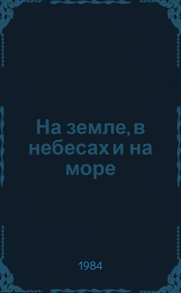 На земле, в небесах и на море : [Сб. воспоминаний]. [Сб. 6]
