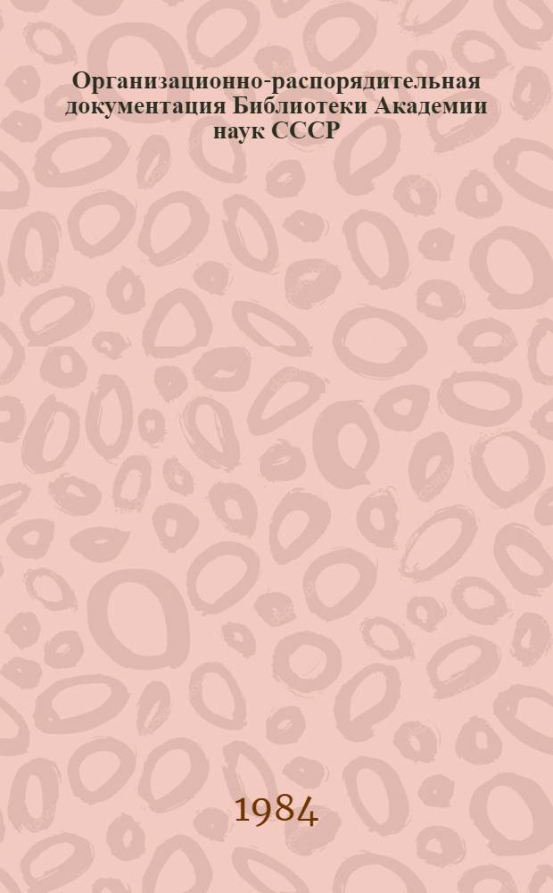 Организационно-распорядительная документация Библиотеки Академии наук СССР : [Сб.]. Вып. 1 : Документы, регламентирующие деятельность Библиотеки Академии наук СССР