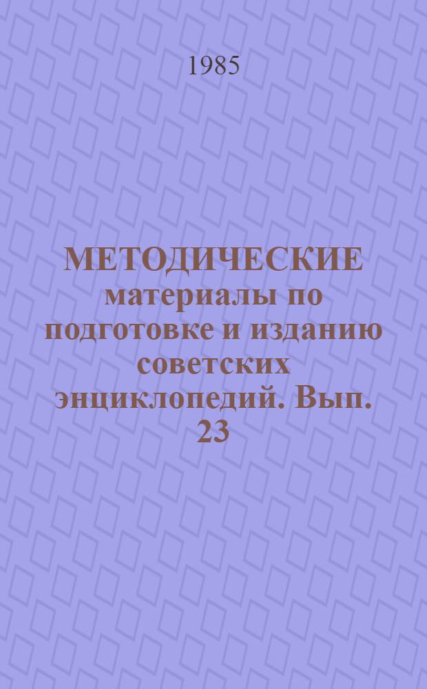 МЕТОДИЧЕСКИЕ материалы по подготовке и изданию советских энциклопедий. Вып. 23