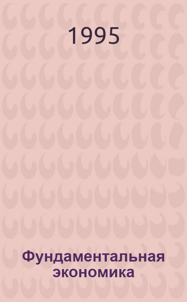 Фундаментальная экономика : Учеб. пособие В 3 ч. Ч. 1 : Раздел 1 "Микроэкомика"