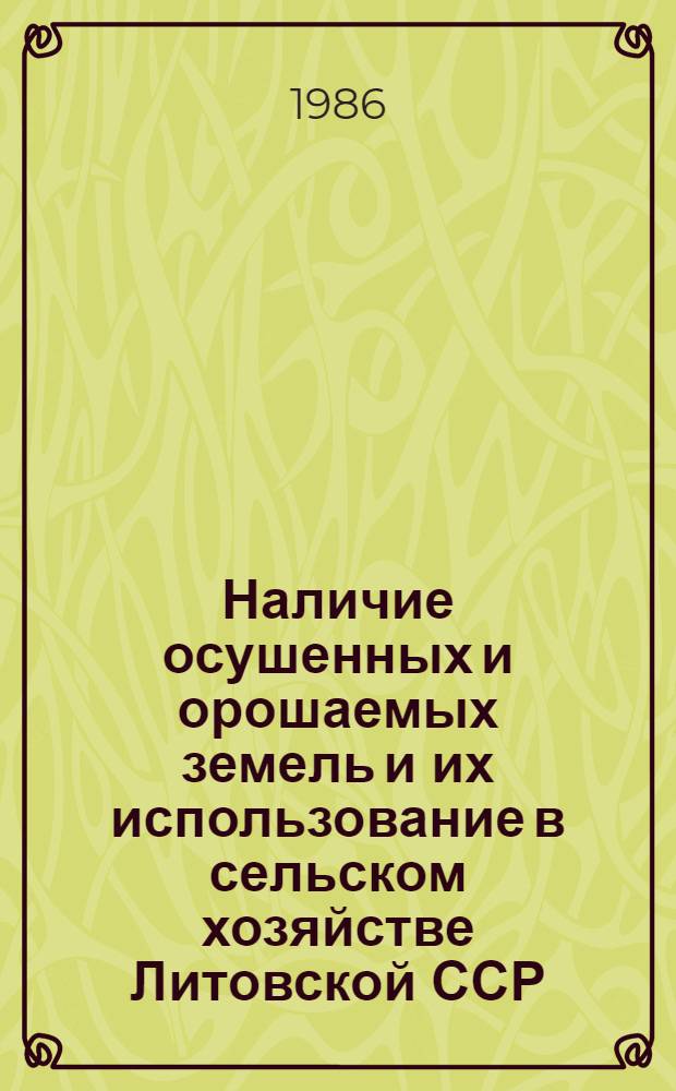 Наличие осушенных и орошаемых земель и их использование в сельском хозяйстве Литовской ССР... : Стат. сб.