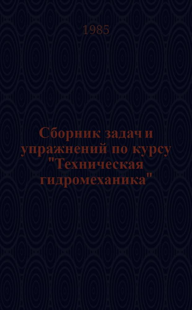 Сборник задач и упражнений по курсу "Техническая гидромеханика" : Учеб. пособие