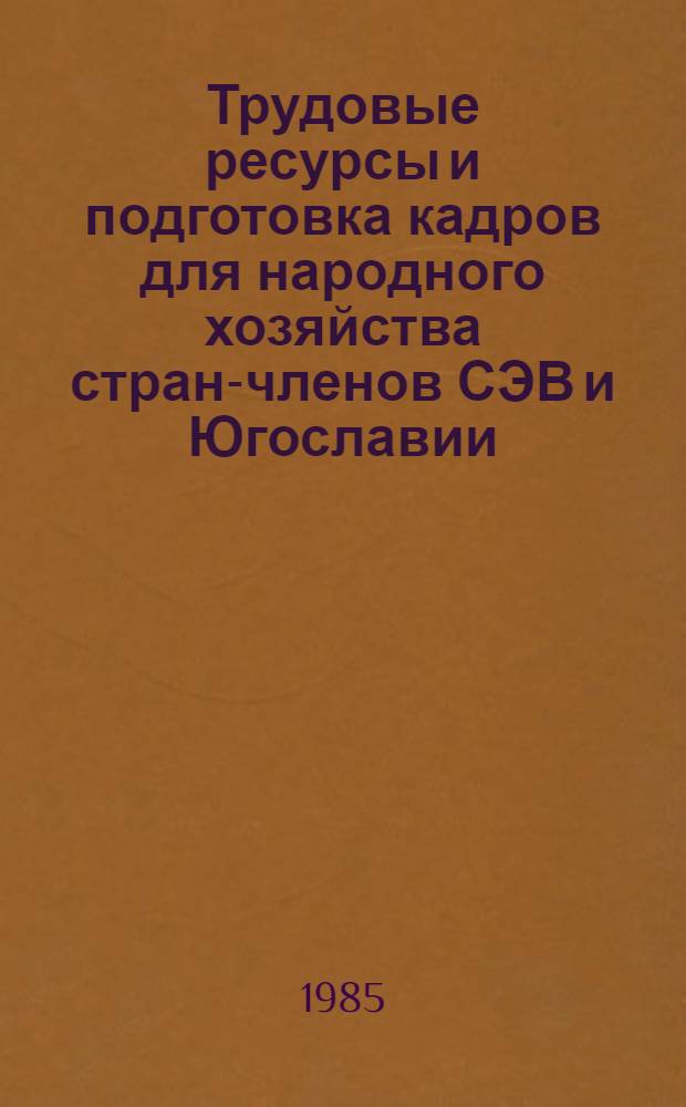 Трудовые ресурсы и подготовка кадров для народного хозяйства стран-членов СЭВ и Югославии : Стат. материалы 1970-1984 гг