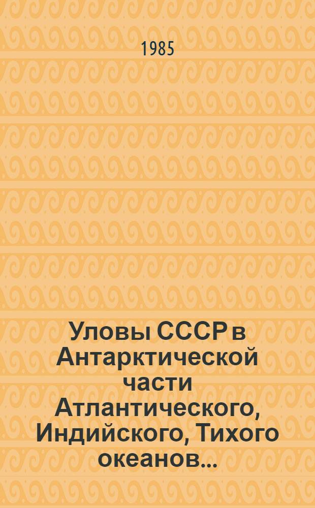 Уловы СССР в Антарктической части Атлантического, Индийского, Тихого океанов... : Стат. сб.