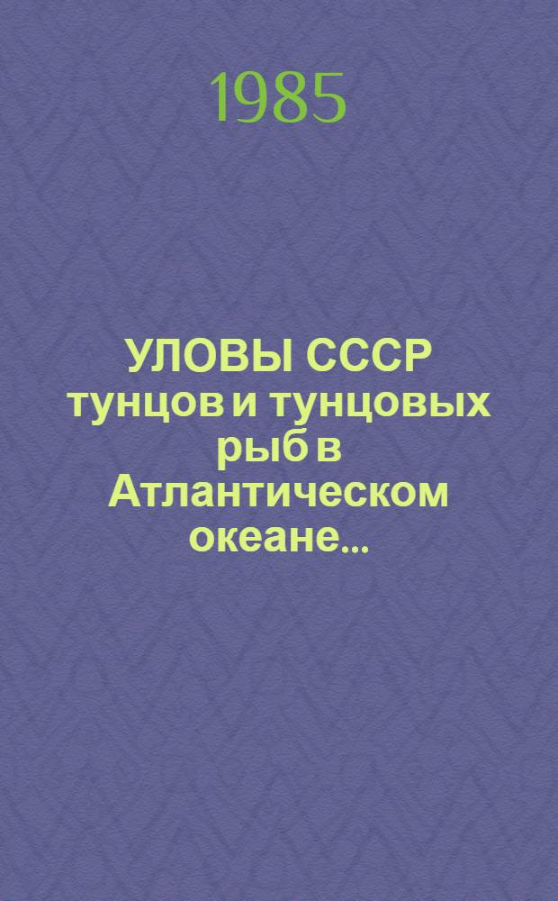 УЛОВЫ СССР тунцов и тунцовых рыб в Атлантическом океане... : Стат. сб.