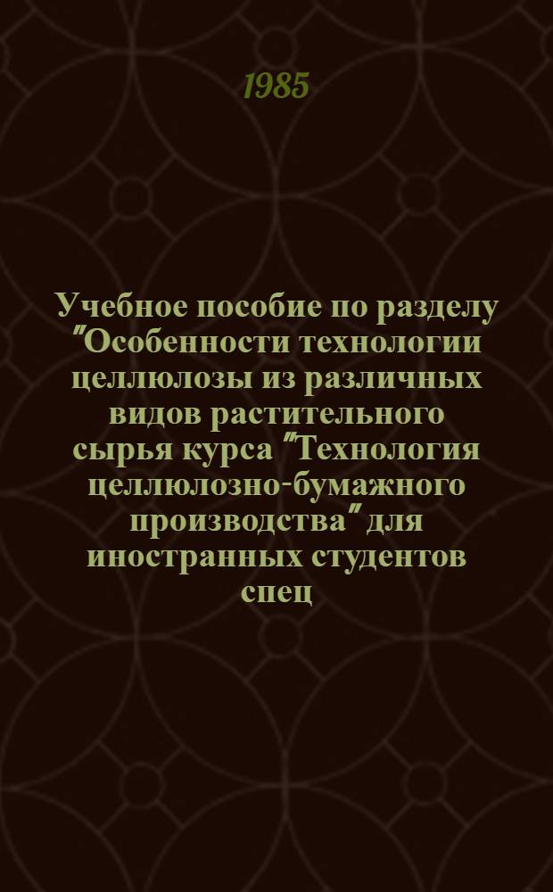 Учебное пособие по разделу "Особенности технологии целлюлозы из различных видов растительного сырья курса "Технология целлюлозно-бумажного производства" для иностранных студентов спец. 0904