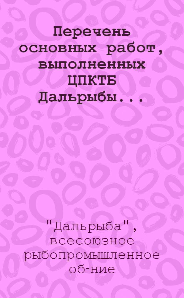Перечень основных работ, выполненных ЦПКТБ Дальрыбы...