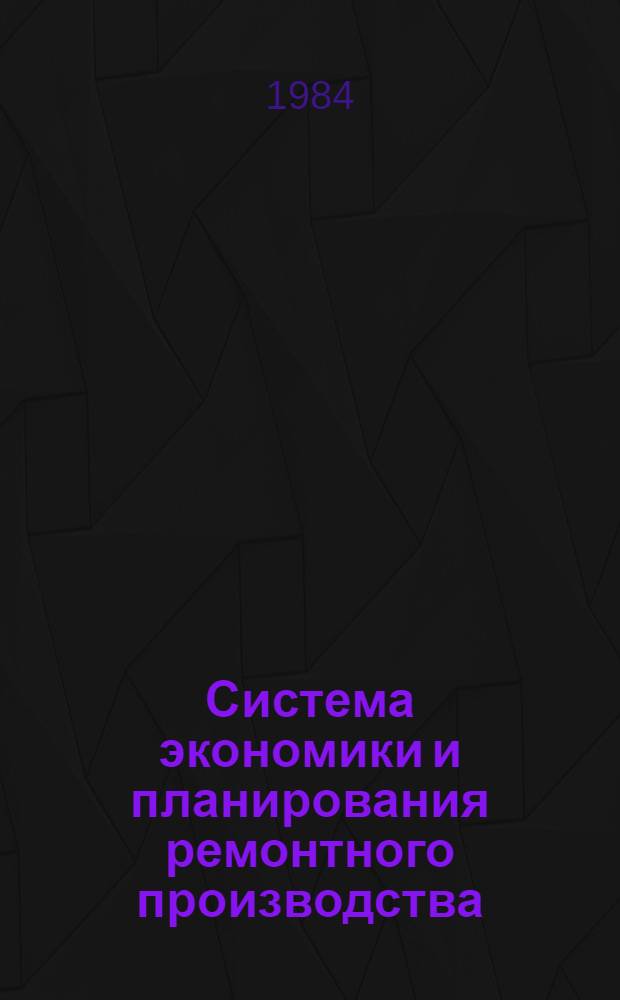 Система экономики и планирования ремонтного производства : Руководящий метод. материал : В 5 ч.