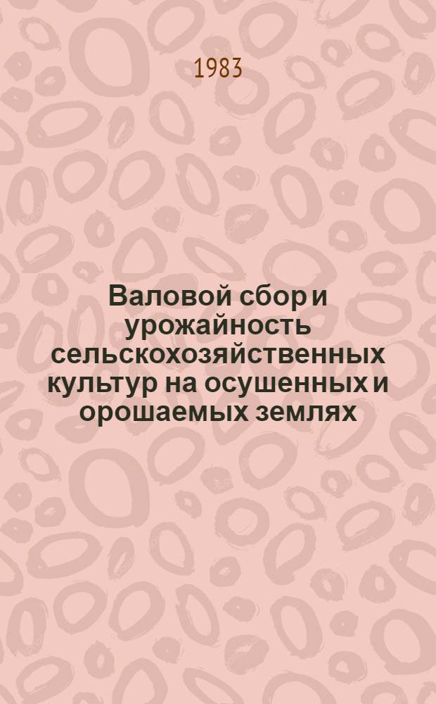 Валовой сбор и урожайность сельскохозяйственных культур на осушенных и орошаемых землях... : Стат. бюл.