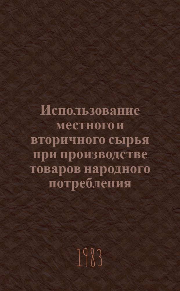 Использование местного и вторичного сырья при производстве товаров народного потребления : Библиогр. указ. ..