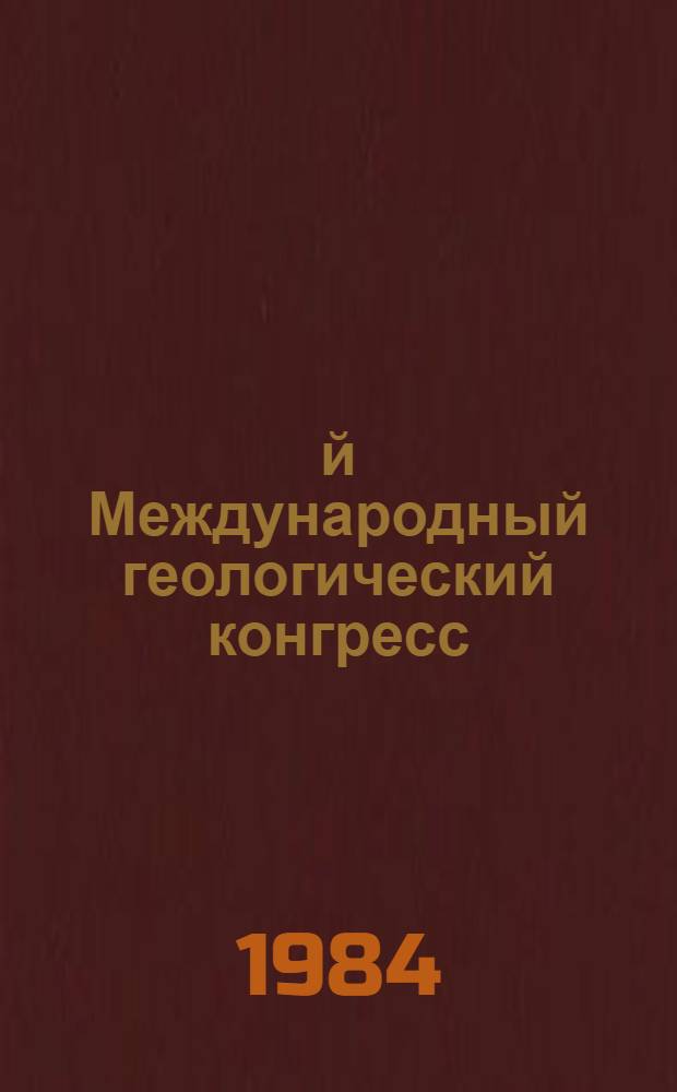 27-й Международный геологический конгресс : Тезисы, Москва, 4-14 авг. 1984