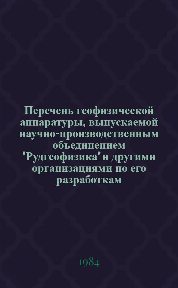 Перечень геофизической аппаратуры, выпускаемой научно-производственным объединением "Рудгеофизика" и другими организациями по его разработкам...