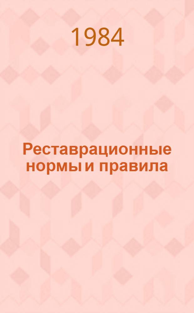 Реставрационные нормы и правила : Сб. смет. норм и единич. расценок на реставрац. восстановит. работы по памятникам истории и культуры г. Москвы : Утв. М-вом культуры СССР 20.06.84 : Взамен ССН-70 : Срок введ. в действие 01.07.84