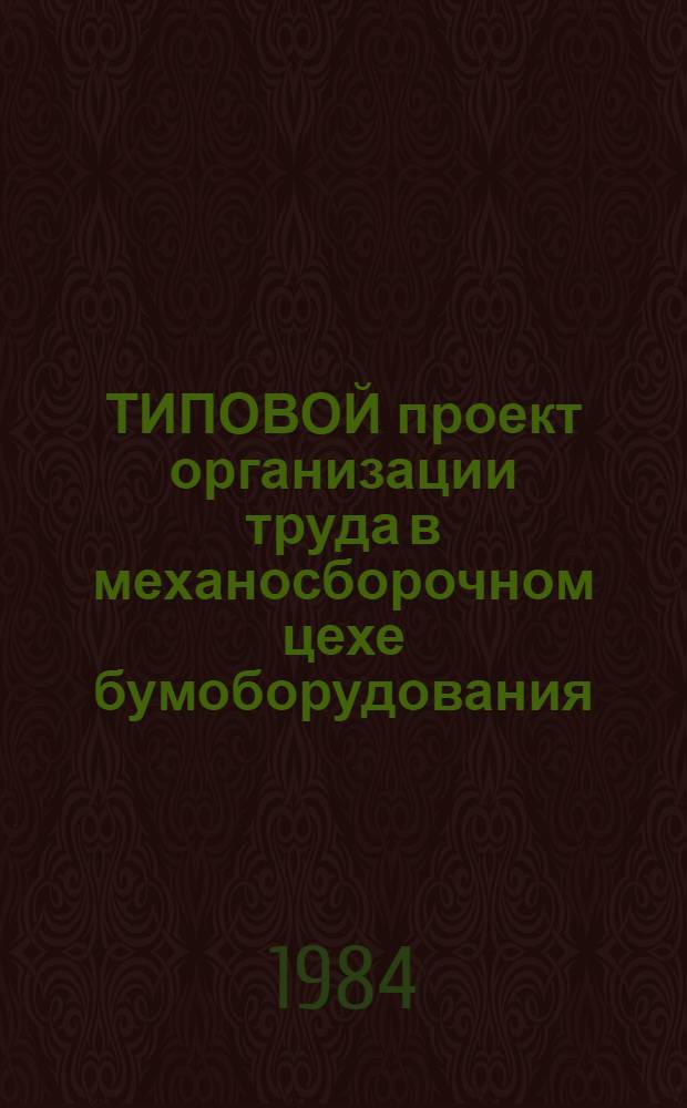 ТИПОВОЙ проект организации труда в механосборочном цехе бумоборудования : Утв. и введ. в действие ВПО "Союзполимербуммаш" 27.08.84