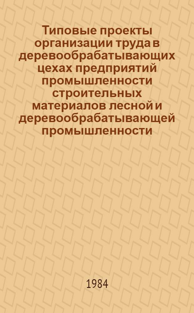Типовые проекты организации труда в деревообрабатывающих цехах предприятий промышленности строительных материалов лесной и деревообрабатывающей промышленности