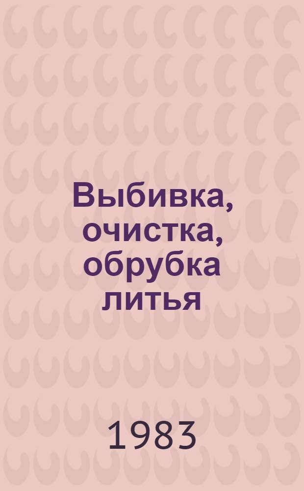 Выбивка, очистка, обрубка литья : Аннот. указ. отеч. и иностр. лит..