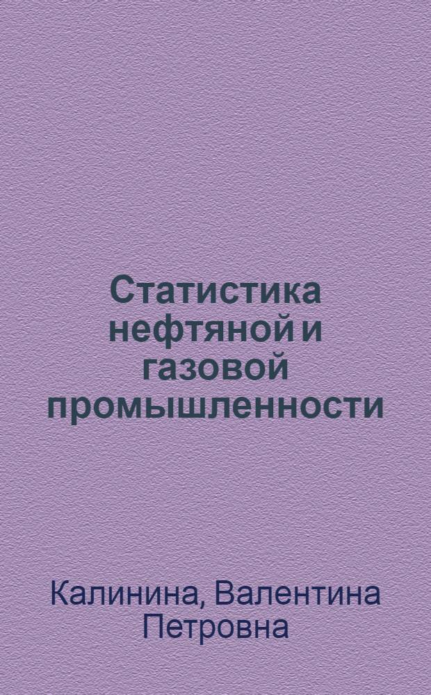 Статистика нефтяной и газовой промышленности : Учеб. пособие для студентов днев. и веч. фак. спец. 1706 - "Экономика и орг. нефт., газовой и нефтехим. пром-сти"