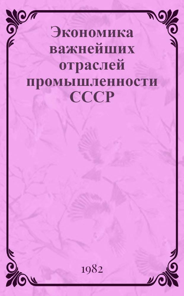 Экономика важнейших отраслей промышленности СССР : Учеб. пособие по курсу : Для студентов спец. "Экон. кибернетика" 2035