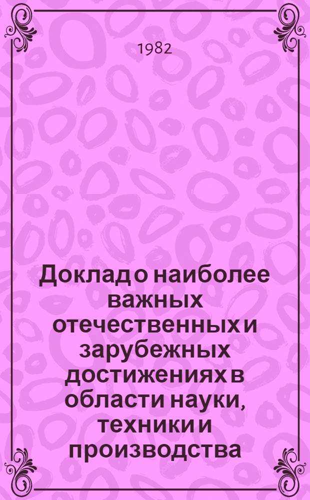 Доклад о наиболее важных отечественных и зарубежных достижениях в области науки, техники и производства...