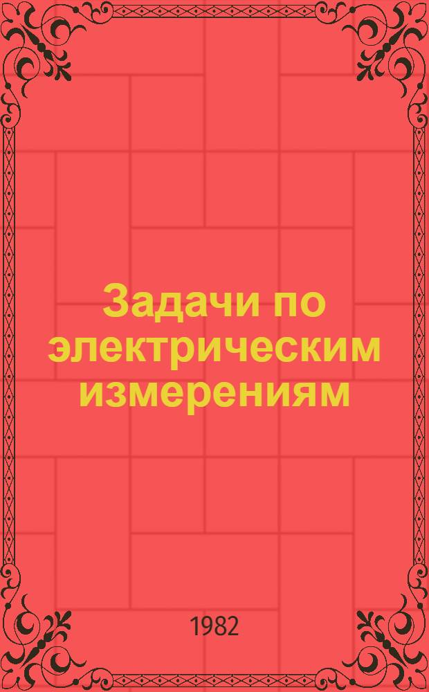 Задачи по электрическим измерениям : Сб. задач и упражнений