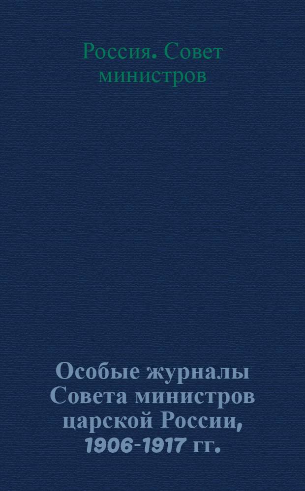 Особые журналы Совета министров царской России, 1906-1917 гг. : Публикация