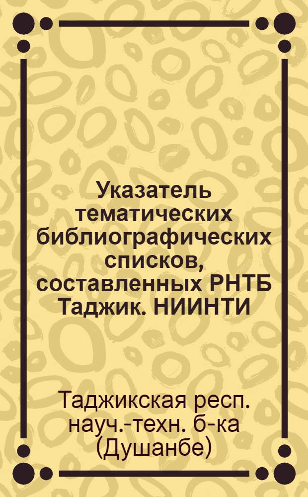 Указатель тематических библиографических списков, составленных РНТБ Таджик. НИИНТИ ...