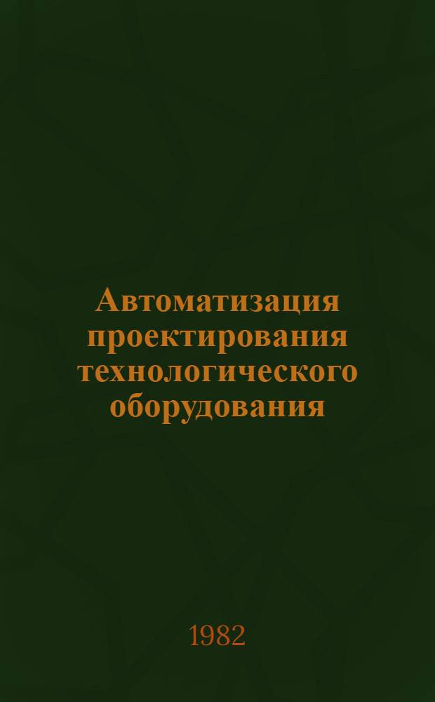 Автоматизация проектирования технологического оборудования : Учеб. пособие