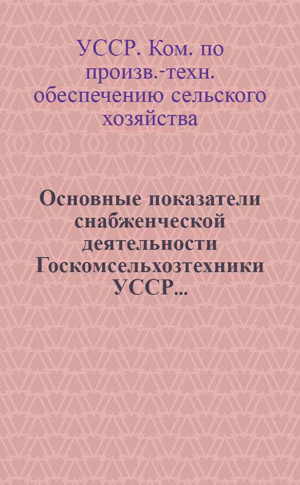 Основные показатели снабженческой деятельности Госкомсельхозтехники УССР...