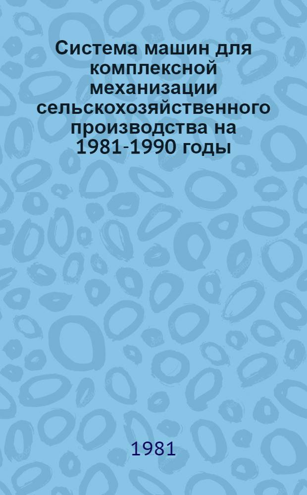 Система машин для комплексной механизации сельскохозяйственного производства на 1981-1990 годы : В 4 ч.