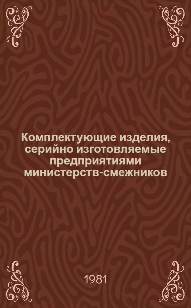 Комплектующие изделия, серийно изготовляемые предприятиями министерств-смежников : Номенклатур. каталог