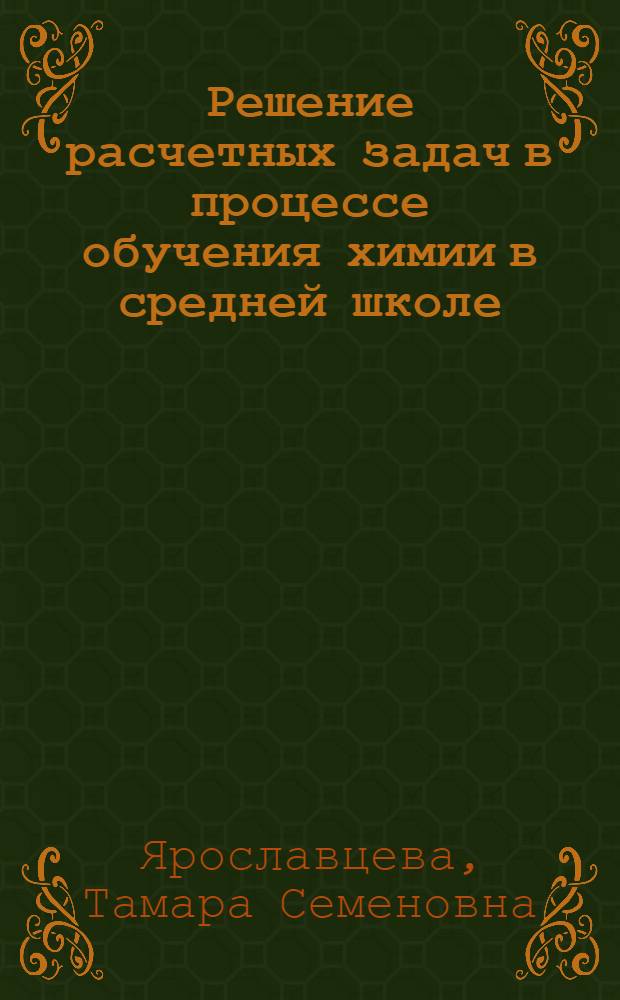 Решение расчетных задач в процессе обучения химии в средней школе : (Метод. рекомендации в помощь лектору и методисту ин-тов усоверш. учителей)