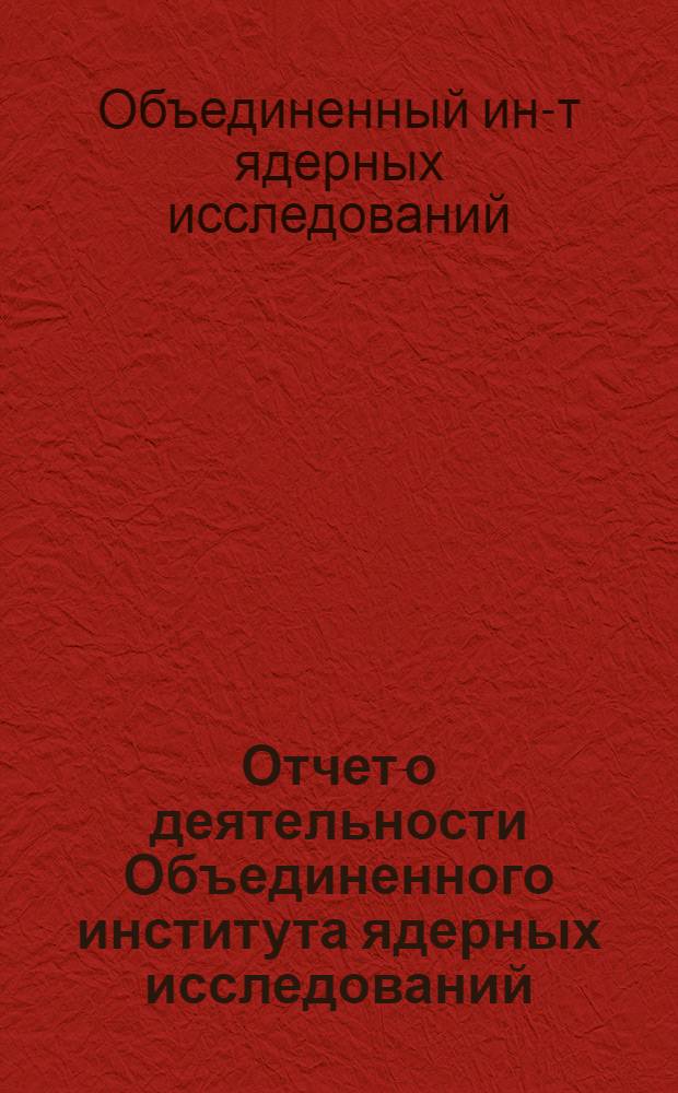Отчет о деятельности Объединенного института ядерных исследований : Ежегод. изд