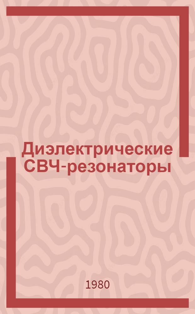 Диэлектрические СВЧ-резонаторы : 1. Основные характеристики диэлектр. резонаторов : (Аналит. обзор по материалам отеч. и зарубеж. лит. за 1970-1979 гг.)