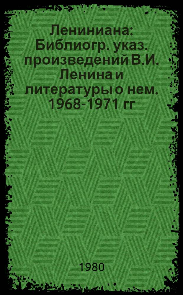Лениниана : Библиогр. указ. произведений В.И. Ленина и литературы о нем. 1968-1971 гг